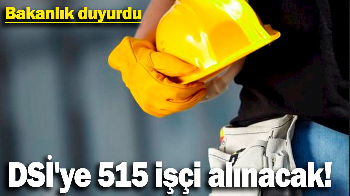 DSİ'ye 515 kişi istihdam edilecek! Bakanlık duyurdu