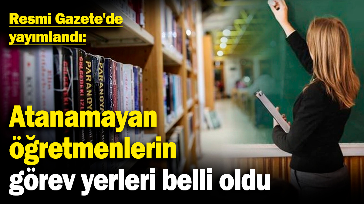 Atanamayan öğretmenlerin yeni görev yerleri belirlendi! Resmi Gazete'de yayımlandı