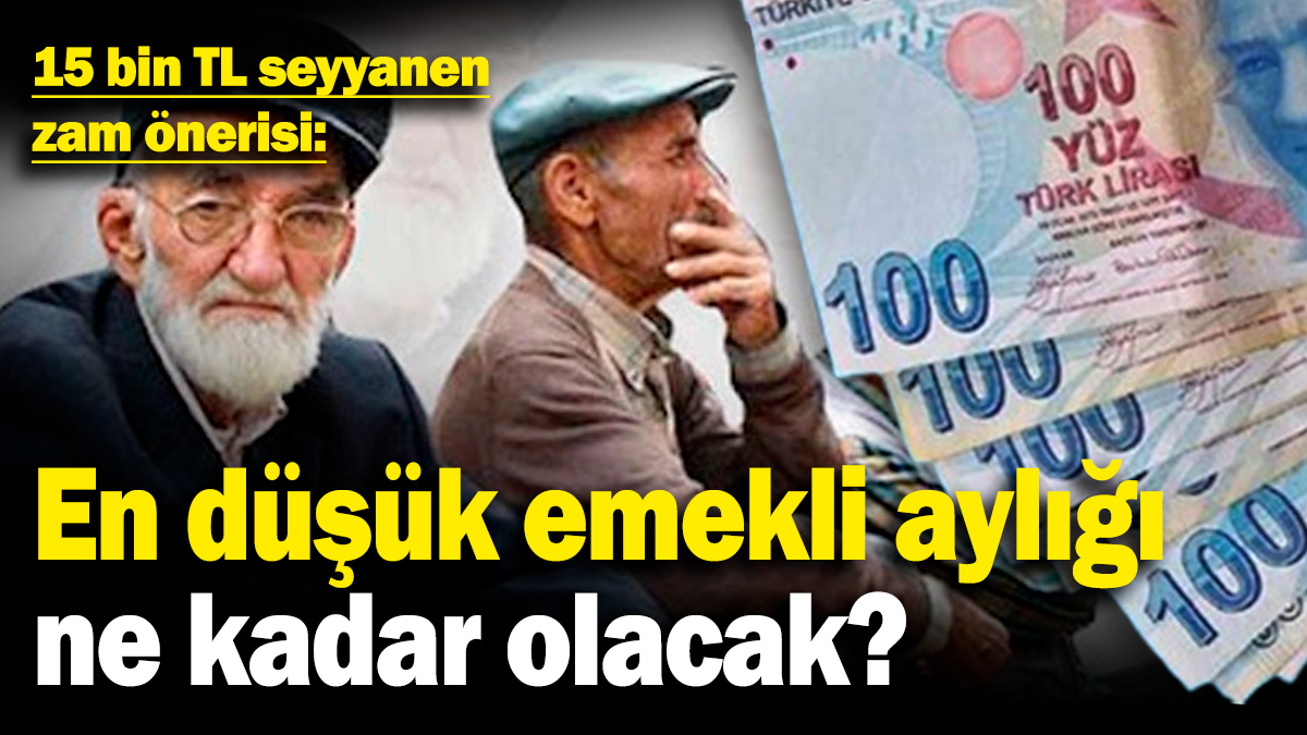 En düşük emekli aylığı ne kadar olacak? 15 bin TL seyyanen zam önerisi