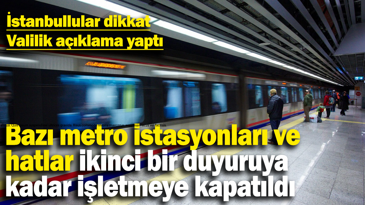 İstanbullular dikkat:  Bazı metro istasyonları ve  hatlar ikinci bir duyuruya kadar işletmeye kapatıldı