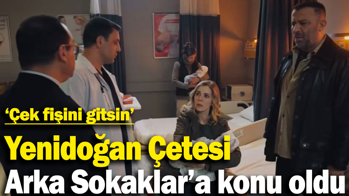 Yenidoğan Çetesi Arka Sokaklar'a konu oldu. 'Çek fişini gitsin'