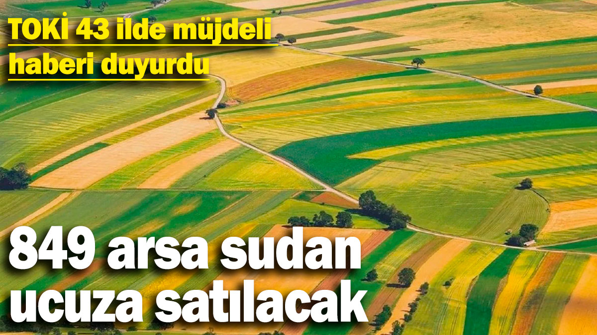 TOKİ 43 ilde müjdeli haberi duyurdu! 849 arsa sudan ucuza satılacak