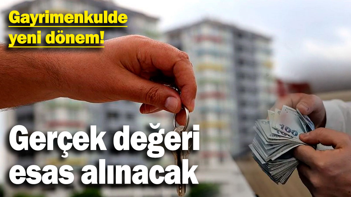 Gayrimenkulde yeni dönem! Gerçek değeri esas alınacak