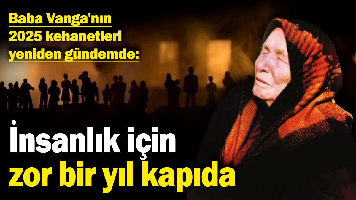 Baba Vanga'nın 2025 kehanetleri yeniden gündemde: İnsanlık için zor bir yıl kapıda