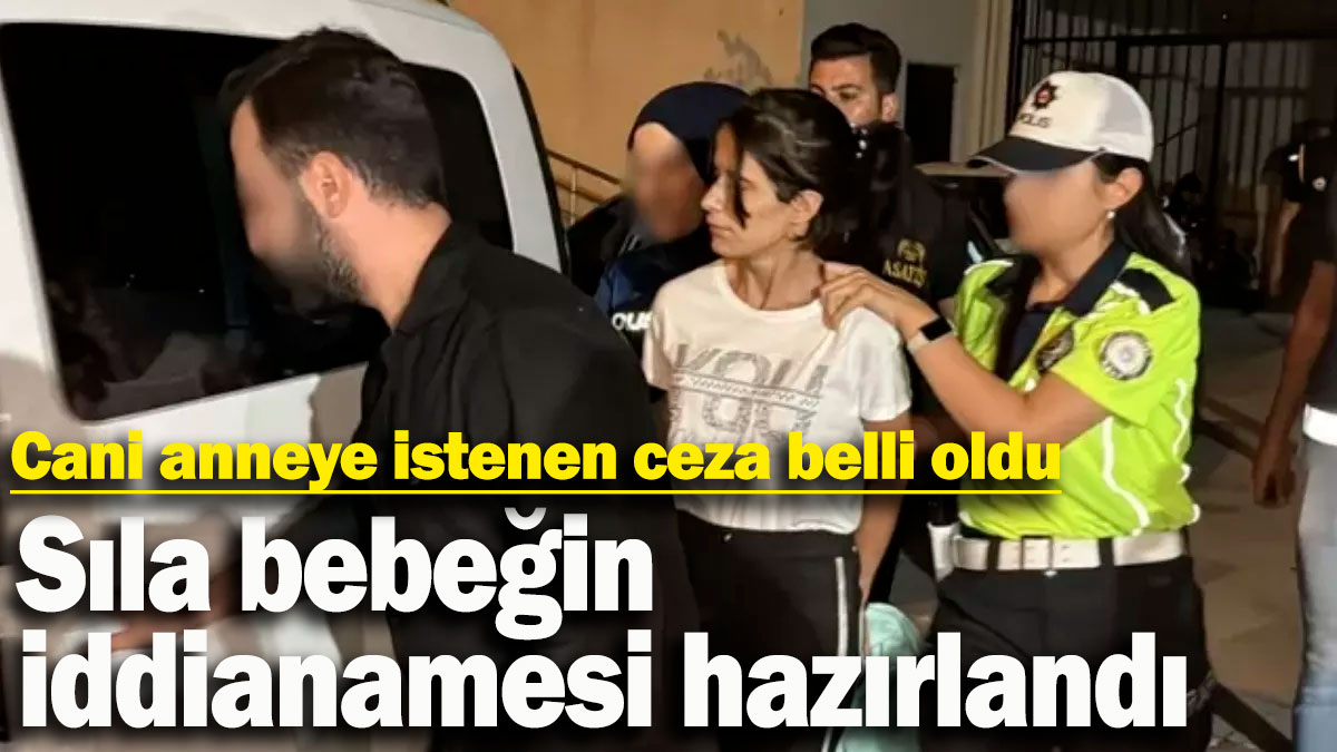 Sıla bebeğin iddianamesi hazırlandı! Cani anneye istenen ceza belli oldu