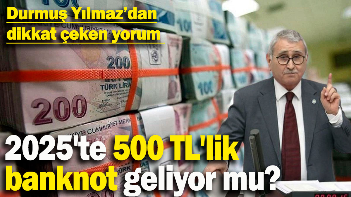 2025'te 500 TL'lik banknot geliyor mu? Durmuş Yılmaz'dan dikkat çeken yorum