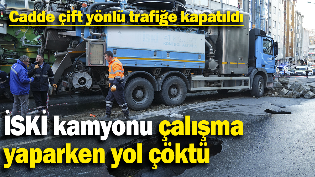 İSKİ kamyonu çalışma yaparken yol çöktü: Cadde çift yönlü trafiğe kapatıldı