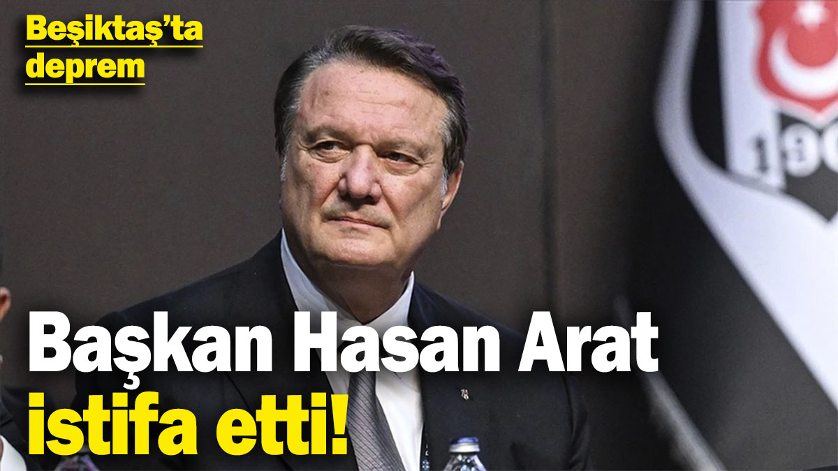 Son dakika... Beşiktaş'ta Başkan Hasan Arat istifa etti!