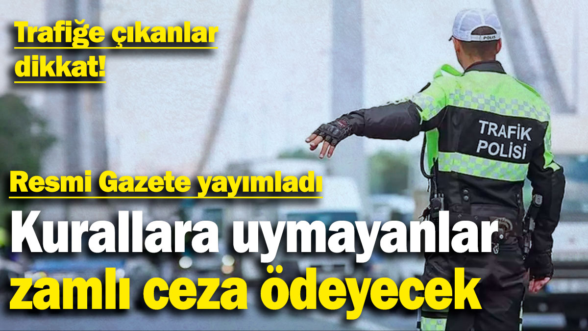 Kurallara uymayanlar zamlı ceza ödeyecek! Trafiğe çıkanlar dikkat! Resmi Gazete yayımladı