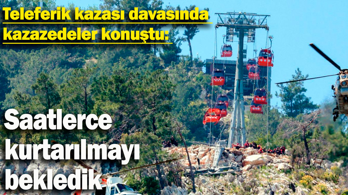 Teleferik kazası davasında kazazedeler konuştu: Saatlerce kurtarılmayı bekledik