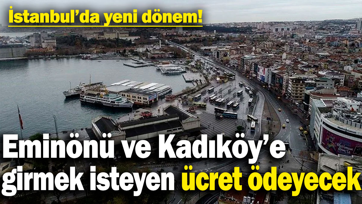 Eminönü ve Kadıköy’e girmek isteyen ücret ödeyecek. İstanbul’da yeni dönem!