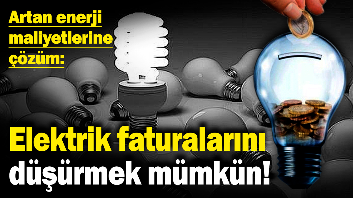 Elektrik faturalarını düşürmek mümkün! Artan enerji maliyetlerine çözüm