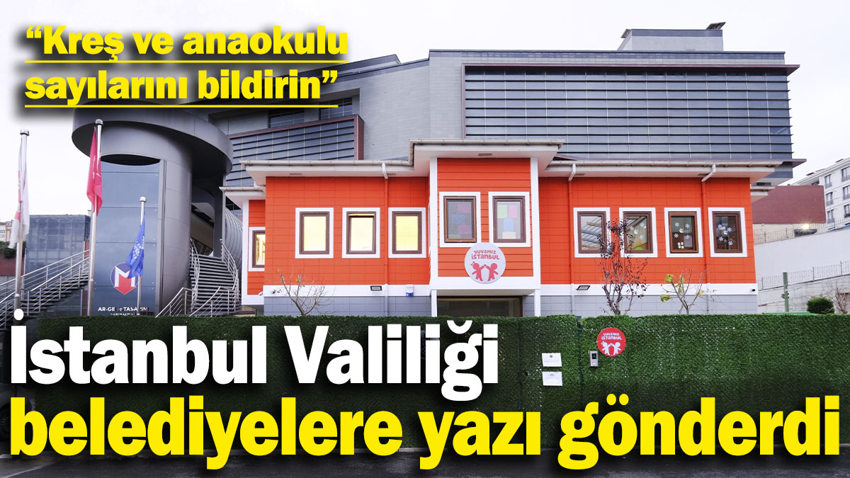 İstanbul Valiliği belediyelere yazı gönderdi: Kreş anaokulu sayılarını bildirin