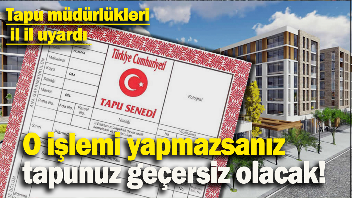 O işlemi yapmazsanız tapunuz geçersiz olacak: Tapu müdürlükleri  il il uyardı