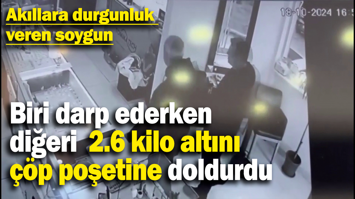 Biri darp ederken diğeri  2.6 kilo altını çöp poşetine doldurdu: Akıllara durgunluk  veren soygun