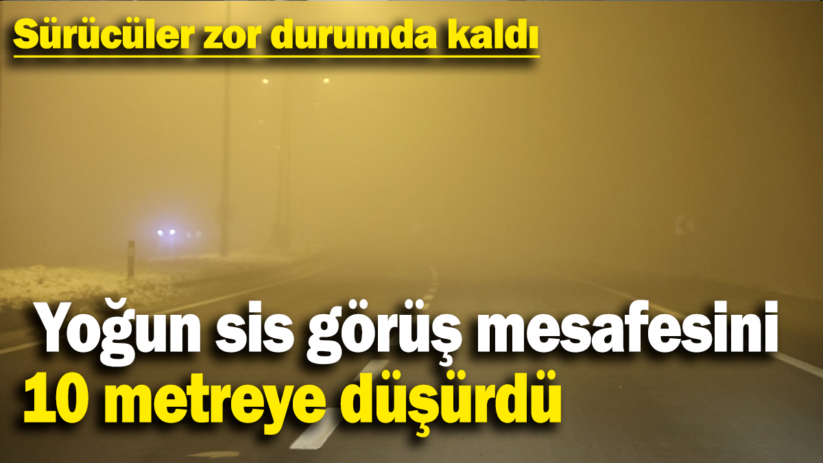 Yoğun sis görüş mesafesini  10 metreye düşürdü:Sürücüler zor durumda kaldı