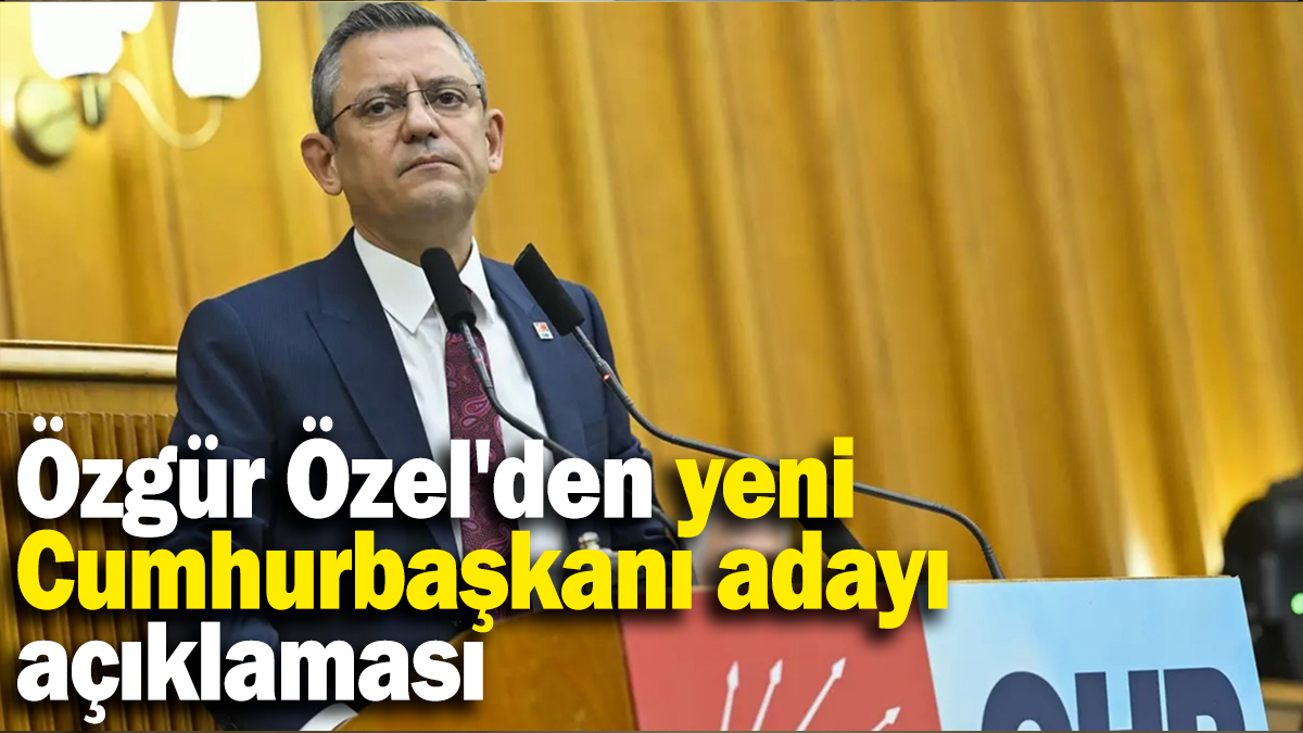 Özgür Özel'den yeni  Cumhurbaşkanı adayı  açıklaması