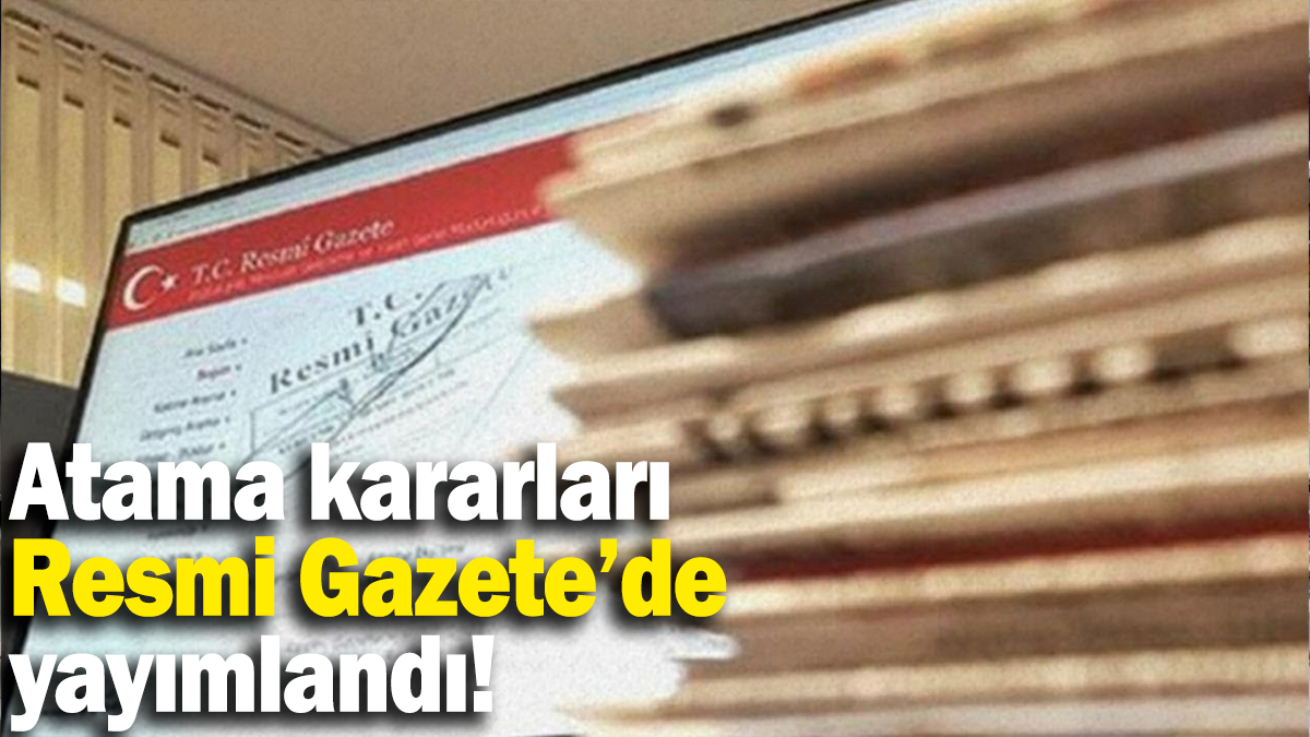 Atama kararları Resmi Gazete’de yayımlandı!