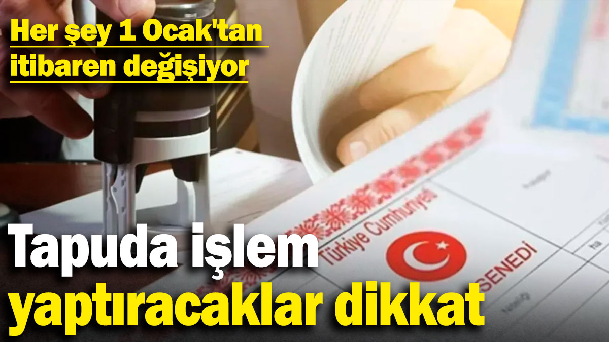 Her şey 1 Ocak'tan itibaren değişiyor: Tapuda işlem yaptıracaklar dikkat