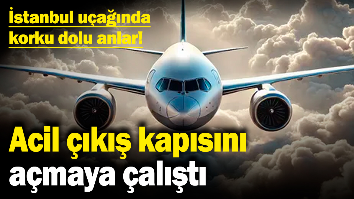 İstanbul uçağında korku dolu anlar! Acil çıkış kapısını açmaya çalıştı