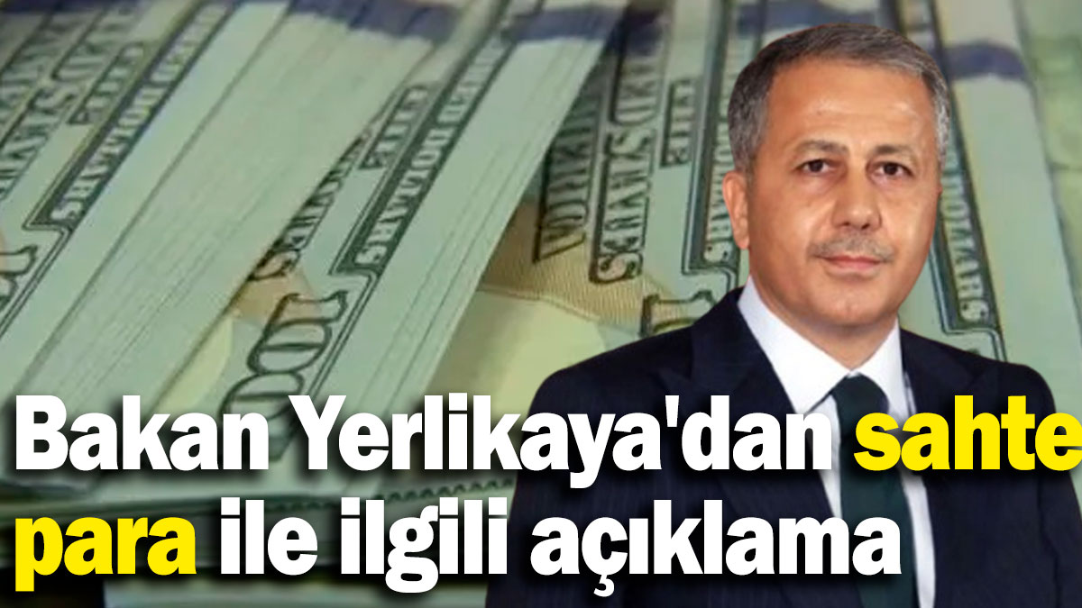 Bakan Yerlikaya'dan sahte para ile ilgili açıklama