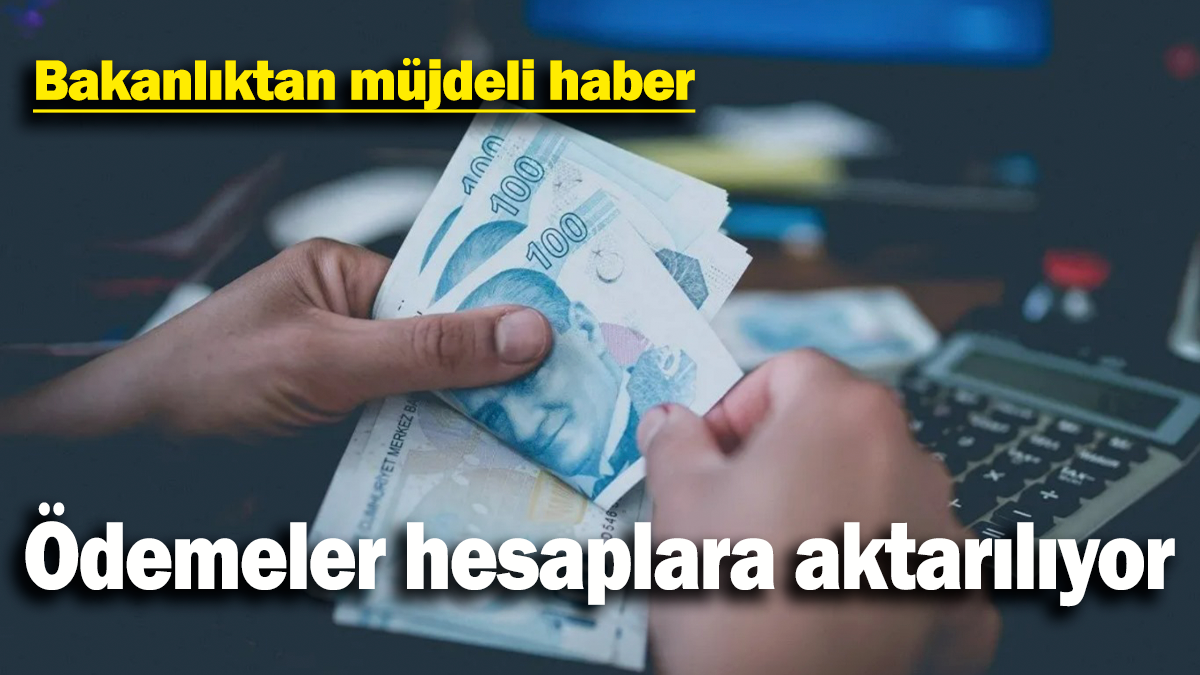 Bakanlıktan müjdeli haber: Ödemeler hesaplara aktarılıyor