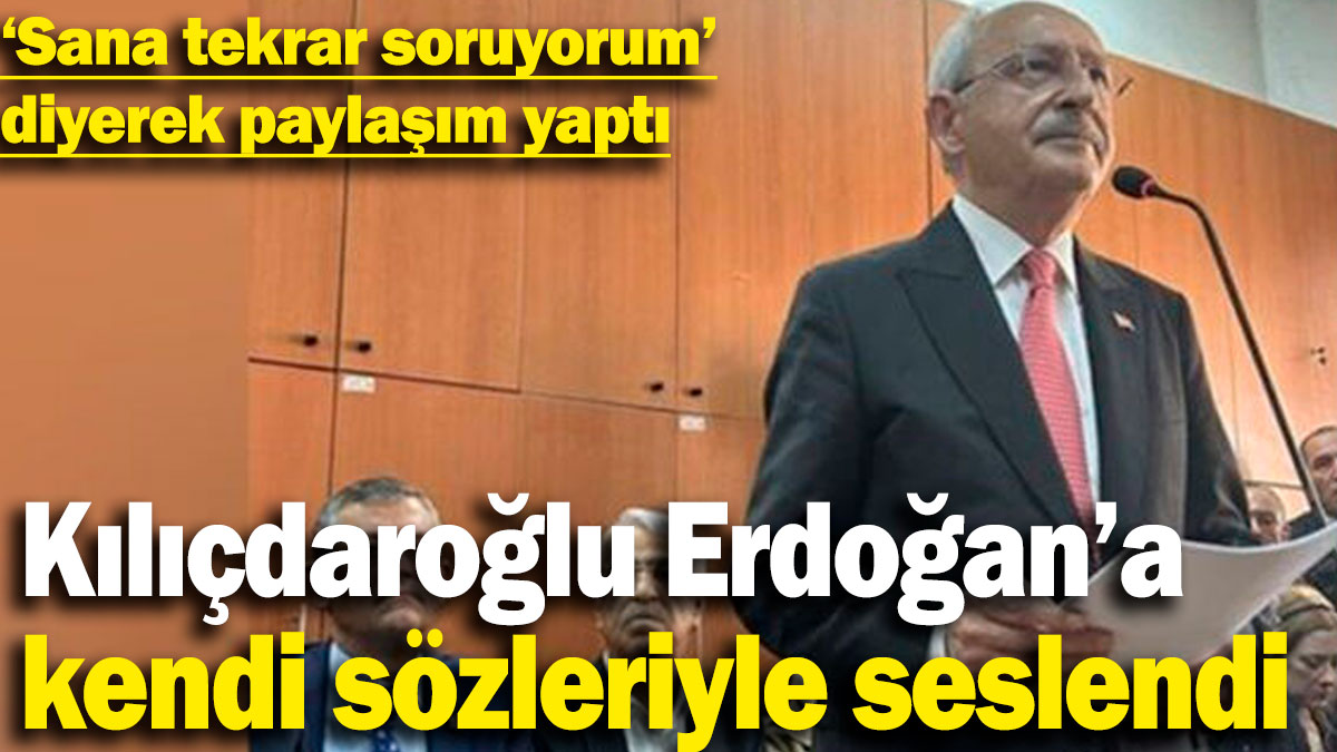 Kılıçdaroğlu, Erdoğan'a kendi sözleriyle seslendi! 'Sana tekrar soruyorum' diyerek paylaşım yaptı