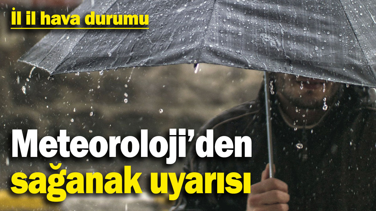 Meteoroloji’den sağanak uyarısı! İl il hava durumu