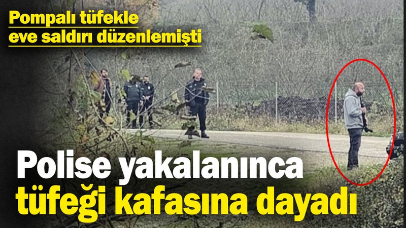 Pompalı tüfekle eve saldırı düzenlemişti: Polise yakalanınca tüfeği kafasına dayadı
