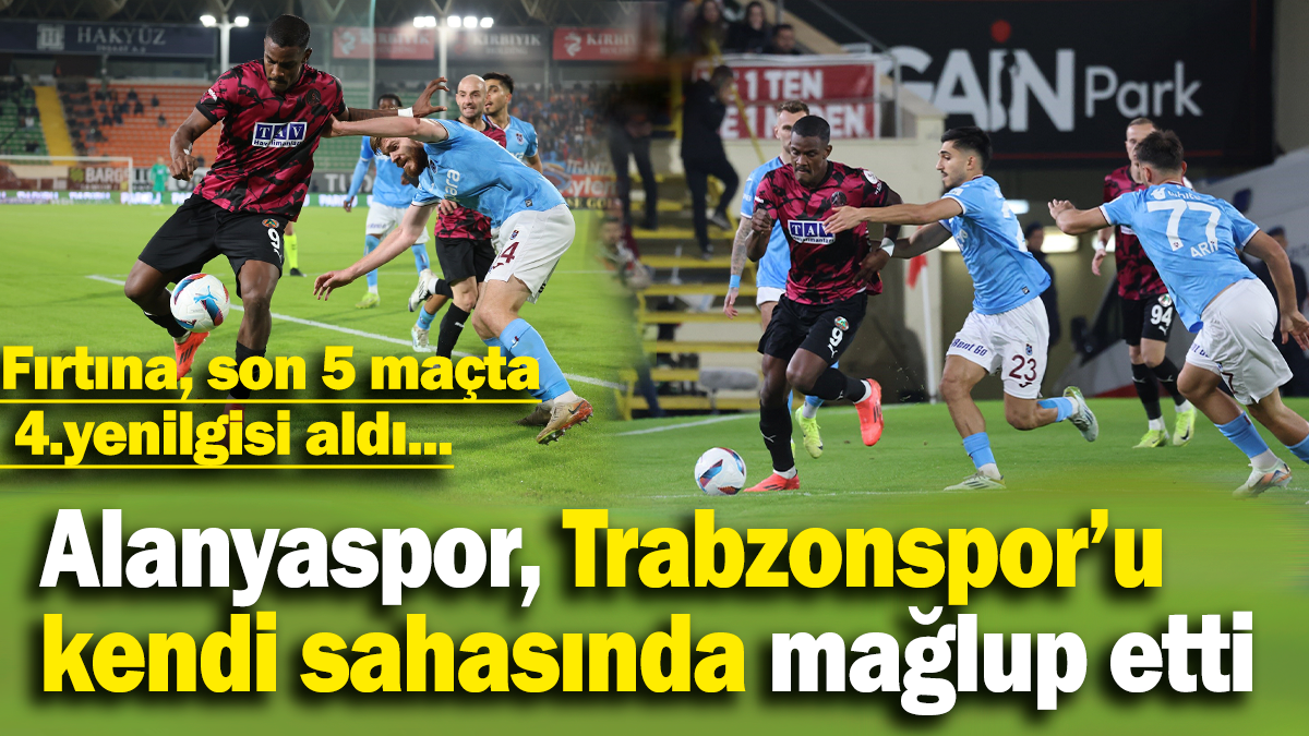 Alanyaspor, Trabzonspor’u kendi sahasında mağlup etti: Fırtına, son 5 maçta  4.yenilgisi aldı...