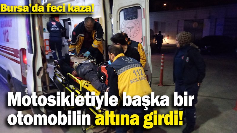 Bursa'da feci kaza: Motorsikletiyle başka bir otomobilin altına girdi