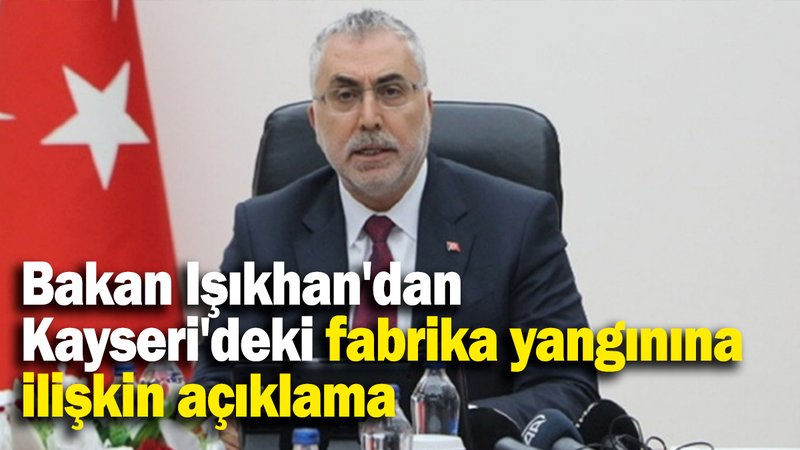 Bakan Işıkhan'dan  Kayseri'deki fabrika yangınına ilişkin açıklama