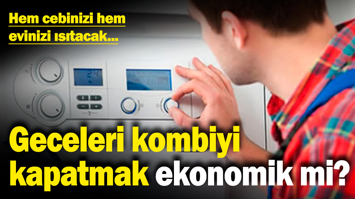 Geceleri kombiyi kapatmak ekonomik mi? Hem cebinizi hem evinizi ısıtacak