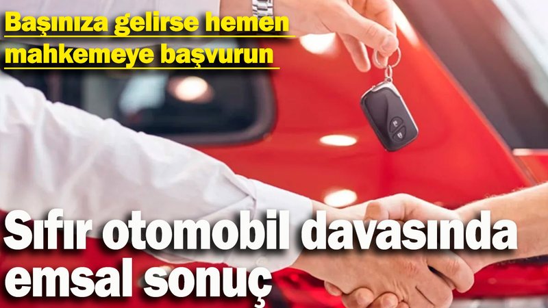 Sıfır otomobil davasında emsal sonuç! Başınıza gelirse hemen mahkemeye başvurun