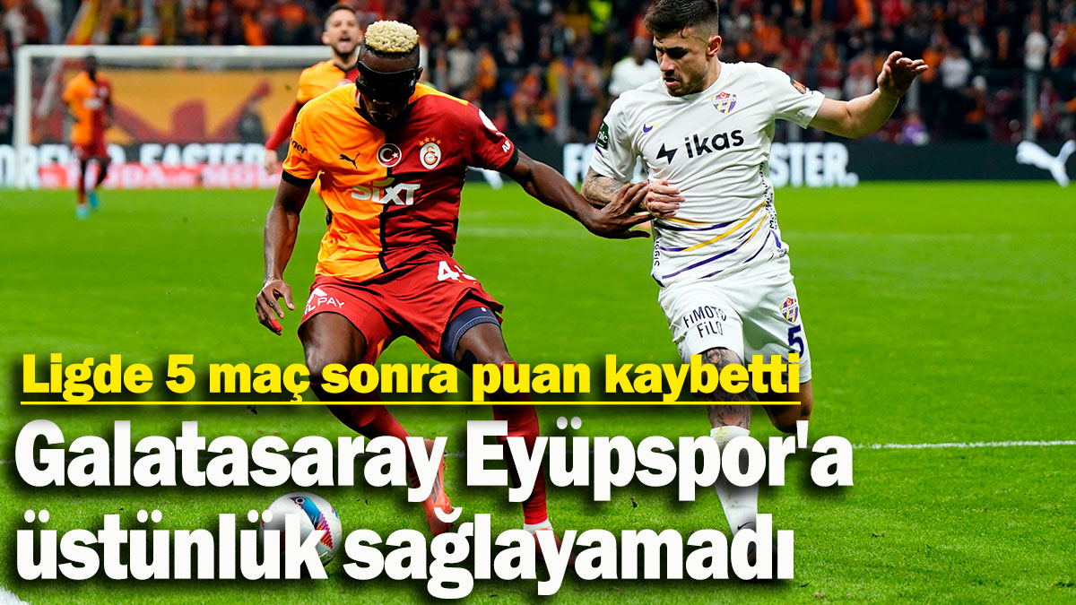 Galatasaray kendi sahasında Eyüpspor'a üstünlük sağlayamadı