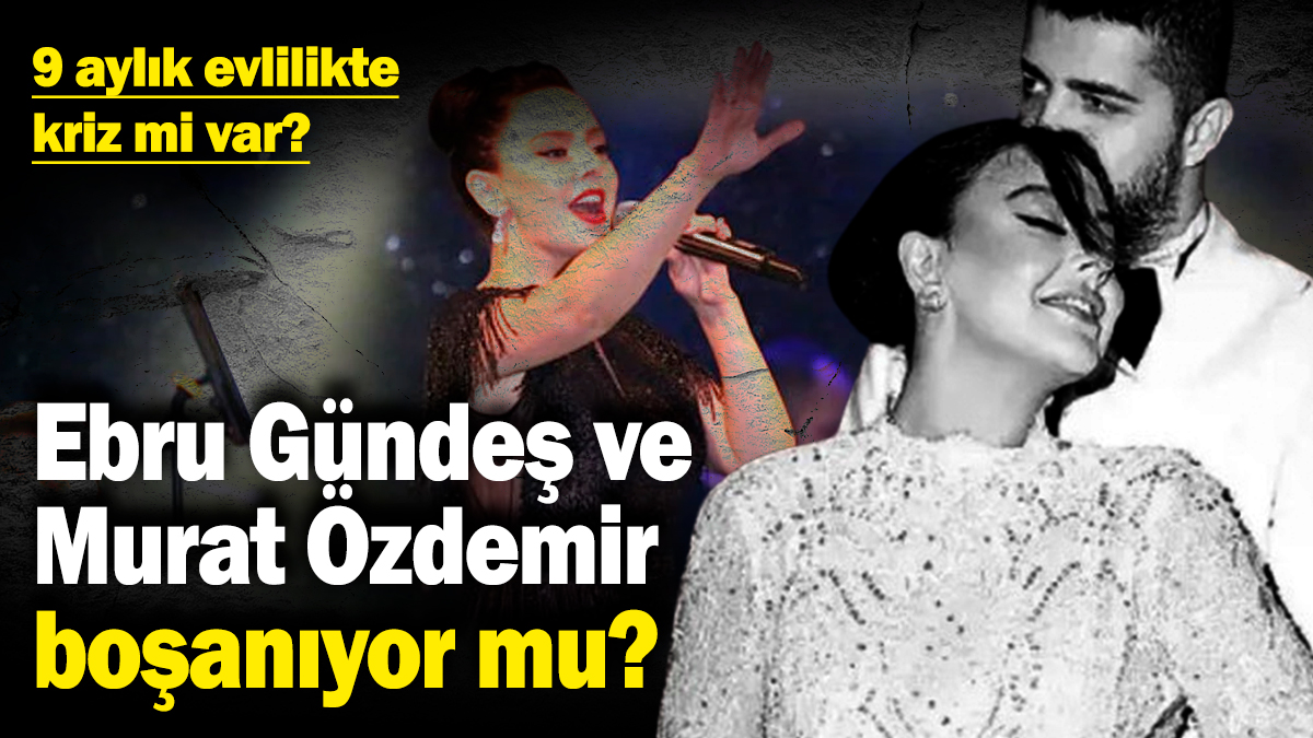 Ebru Gündeş ve Murat Özdemir boşanıyor mu? 9 aylık evlilikte kriz mi var?