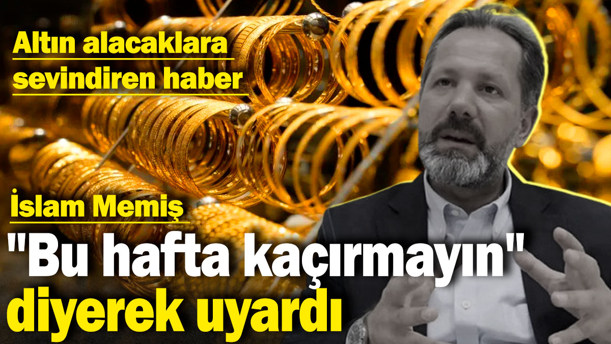 İslam Memiş "bu hafta kaçırmayın" diyerek uyardı: Altın alacaklara sevindiren haber