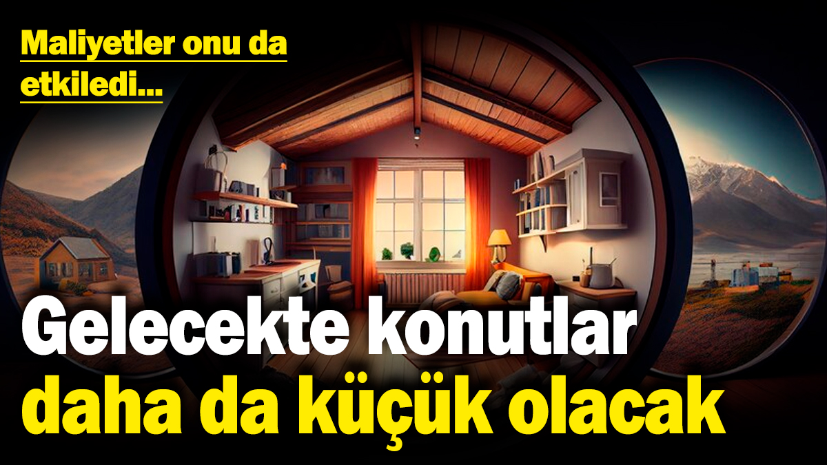 Gelecekte konutlar daha da küçük olacak! Maliyetler onu da etkiledi...