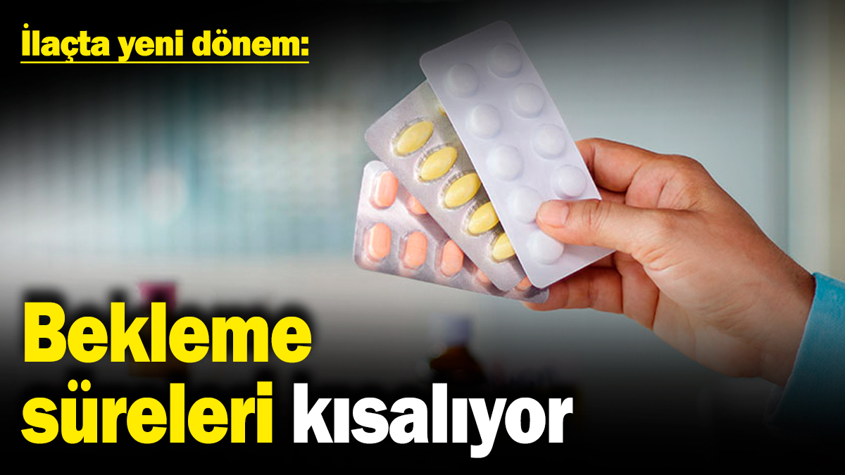 İlaçta yeni dönem: Bekleme süreleri kısalıyor