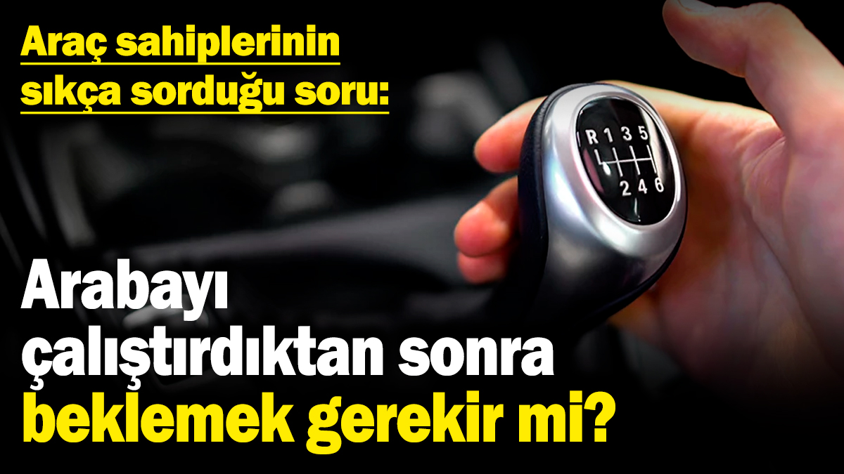 Araç sahiplerinin sıkça sorduğu soru: Arabayı çalıştırdıktan sonra beklemek gerekir mi?