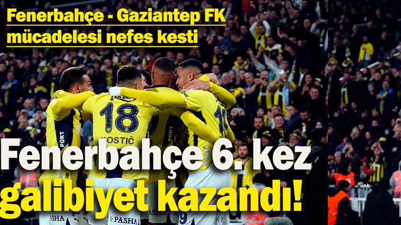 Fenerbahçe 6. kez  galibiyet kazandı: Fenerbahçe - Gaziantep FK mücadelesi nefes kesti