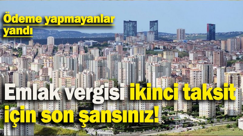 Emlak vergisi ikinci taksit için son şansınız: Ödeme yapmayanlar yandı