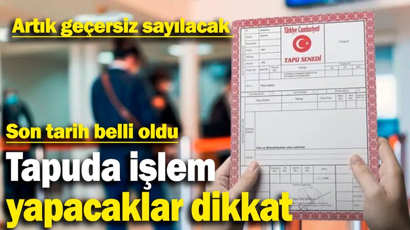 Tapuda işlem yapacaklar dikkat: Artık geçersiz sayılacak