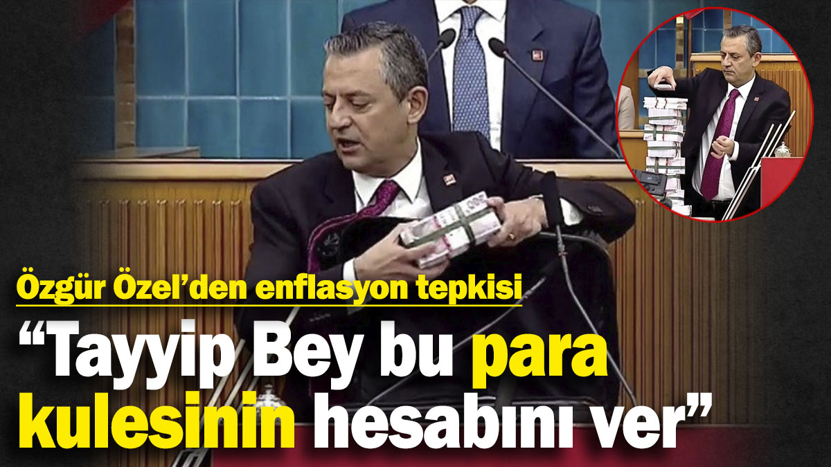 Özgür Özel’den enflasyon tepkisi: Tayyip Bey bu para kulesinin hesabını ver