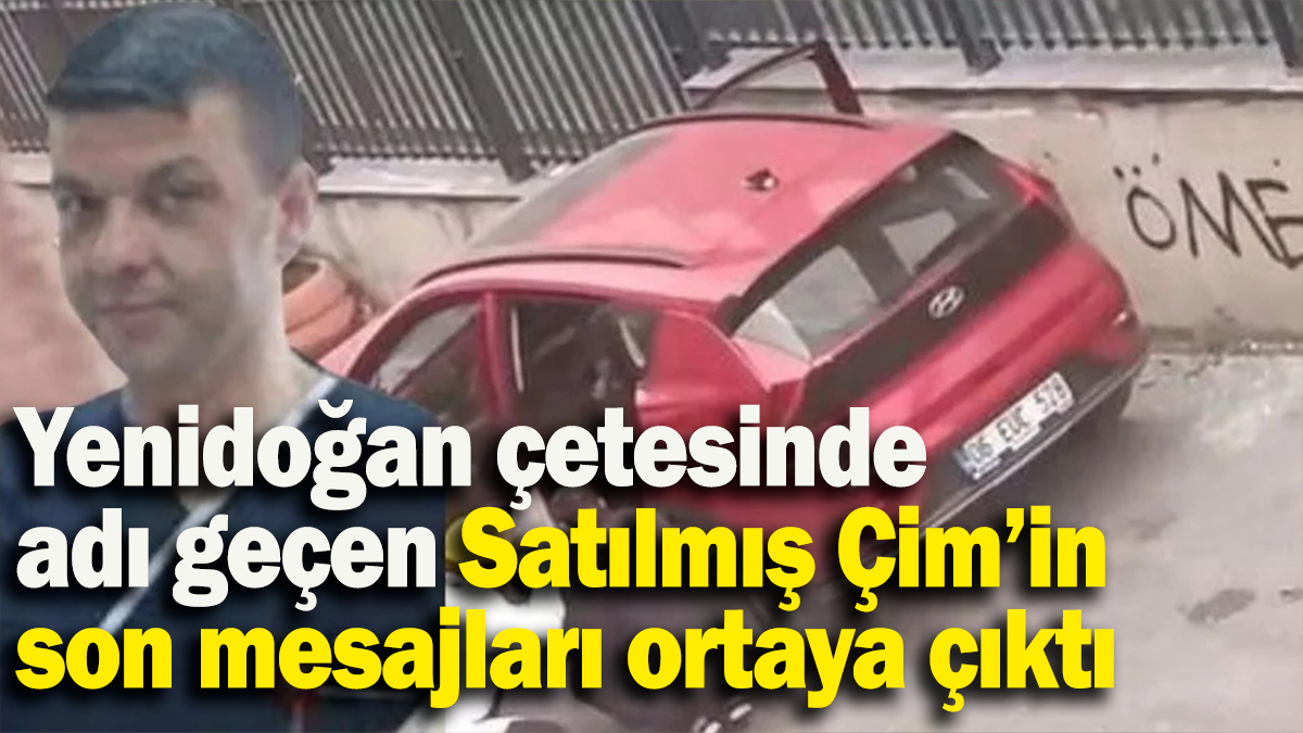 Yenidoğan çetesinde adı geçen Satılmış Çim’in son mesajları ortaya çıktı