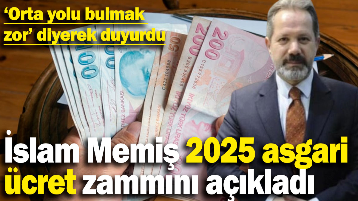 İslam Memiş 2025 asgari ücret zammını açıkladı! 'Orta yolu bulmak zor' diyerek açıkladı