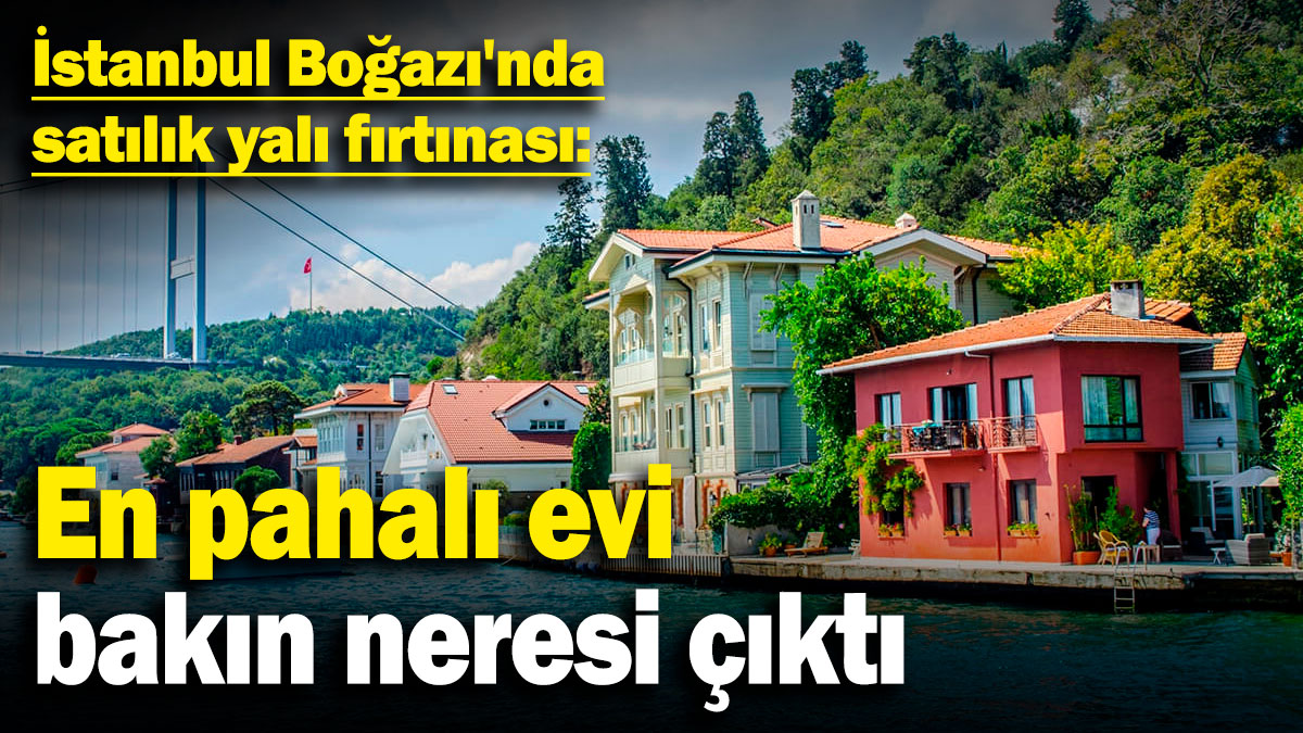 İstanbul Boğazı'nda satılık yalı fırtınası! En pahalı evi bakın neresi çıktı