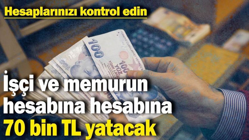 İşçi ve memurun hesabına 70 bin TL yatacak