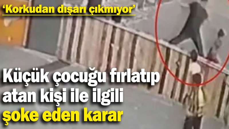 Küçük çocuğu fırlatıp atan kişi ile ilgili şoke eden karar!