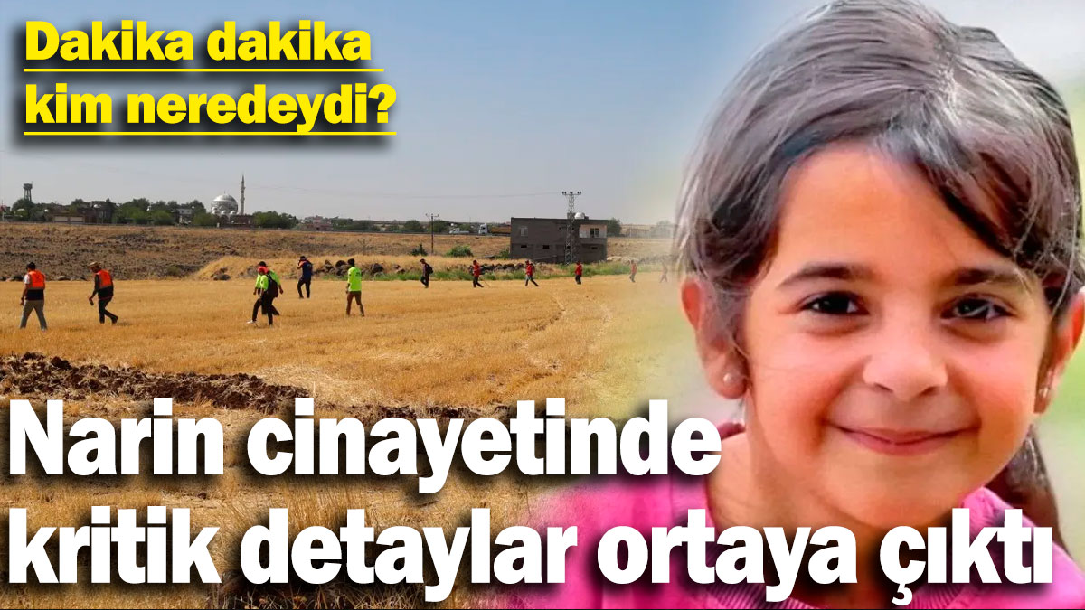 Narin cinayetinde kritik detaylar ortaya çıktı! Dakika dakika kim neredeydi?